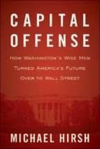 Hirsh   capital offense; how washington's wise men turned america's future over to wall street (2010)