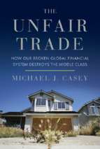 Casey   the unfair trade; how our broken global financial system destroys the middle class (2012)