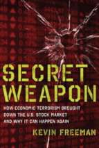Freeman   secret weapon; how economic terrorism brought down the u.s. stock market and why it can happen again (2012)
